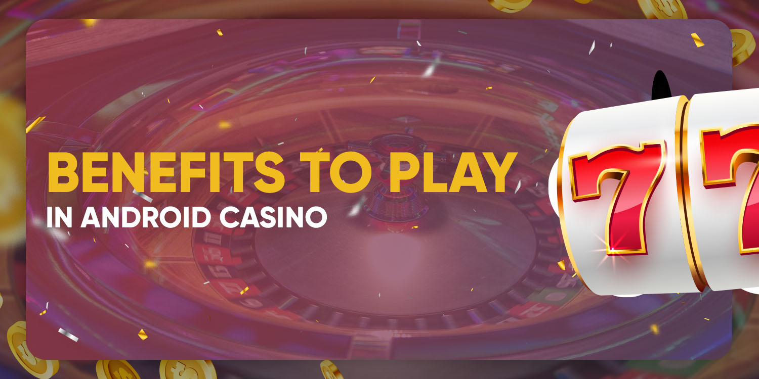 Benefits to Play in Android Casino